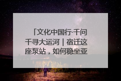 文化中国行·千问千寻大运河｜宿迁这座泵站，如何稳坐亚洲第一宝座？