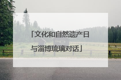 文化和自然遗产日与淄博琉璃对话