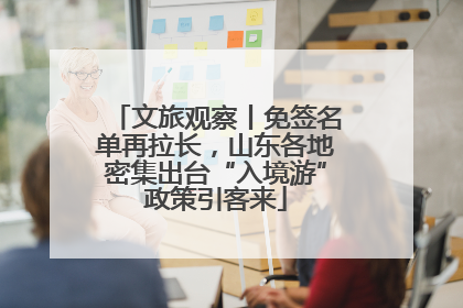 文旅观察丨免签名单再拉长，山东各地密集出台“入境游”政策引客来