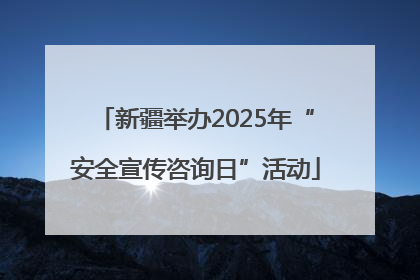 新疆举办2025年“安全宣传咨询日”活动