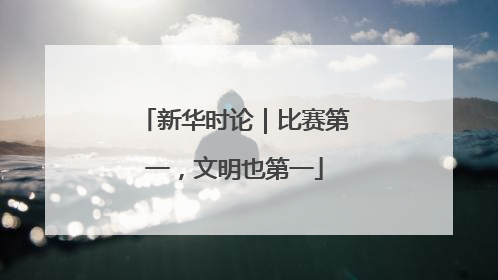 新华时论｜比赛第一，文明也第一