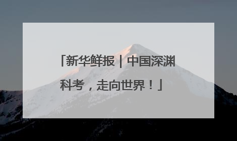 新华鲜报｜中国深渊科考，走向世界！