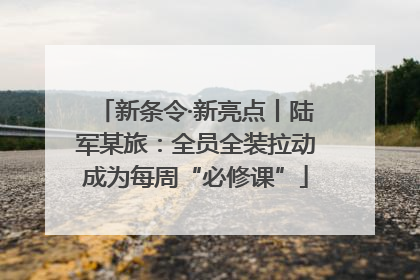 新条令·新亮点丨陆军某旅：全员全装拉动成为每周“必修课”