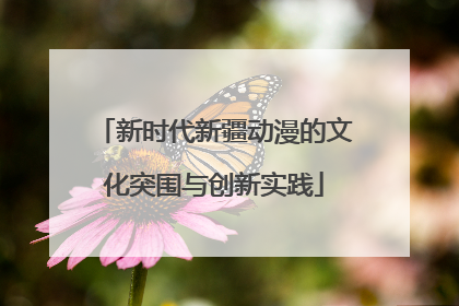新时代新疆动漫的文化突围与创新实践