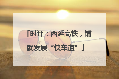 时评：西延高铁，铺就发展“快车道”