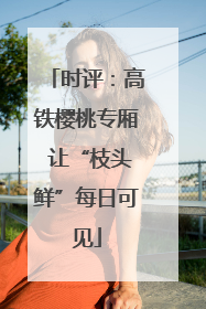 时评:高铁樱桃专厢 让“枝头鲜”每日可见