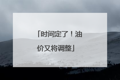 时间定了！油价又将调整