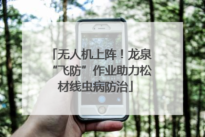 无人机上阵！龙泉“飞防”作业助力松材线虫病防治
