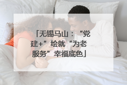 无锡马山：“党建+”绘就“为老服务”幸福底色