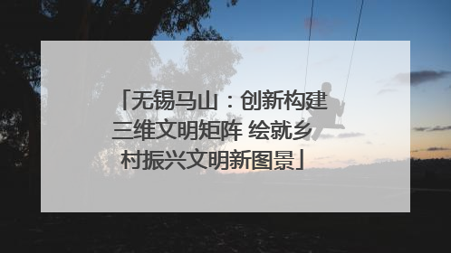 无锡马山：创新构建三维文明矩阵 绘就乡村振兴文明新图景