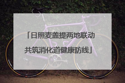 日照麦盖提两地联动 共筑消化道健康防线