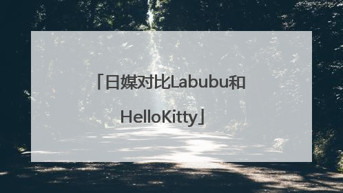 日媒对比Labubu和HelloKitty