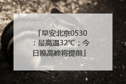 早安北京0530：最高温32℃；今日晚高峰将提前