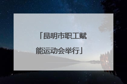 昆明市职工赋能运动会举行