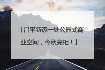 昌平新添一处公园式商业空间，今秋亮相！