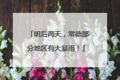 明后两天，常德部分地区有大暴雨！