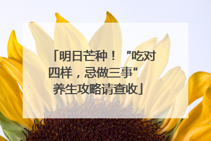 明日芒种！“吃对四样，忌做三事” 养生攻略请查收