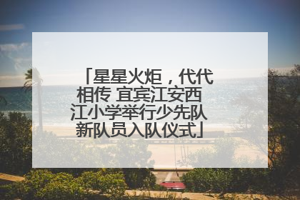 星星火炬，代代相传 宜宾江安西江小学举行少先队新队员入队仪式