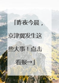 昨夜今晨，京津冀发生这些大事！点击看报→