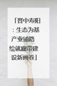 晋中寿阳：生态为基产业铺路 绘就廊带建设新画卷
