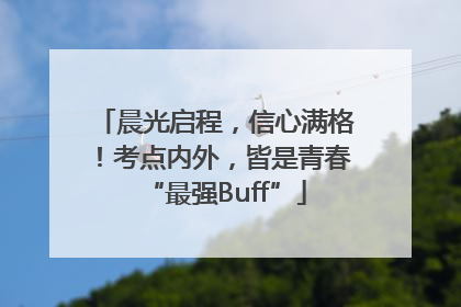 晨光启程，信心满格！考点内外，皆是青春“最强Buff”