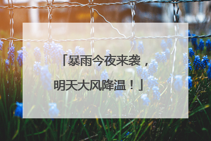 暴雨今夜来袭，明天大风降温！