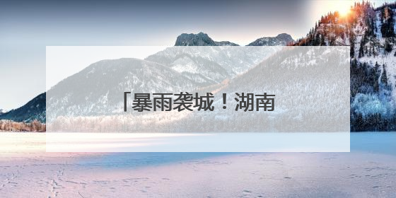暴雨袭城！湖南慈利工程建设者昼夜奋战抗洪一线