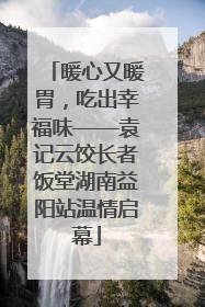 暖心又暖胃，吃出幸福味——袁记云饺长者饭堂湖南益阳站温情启幕