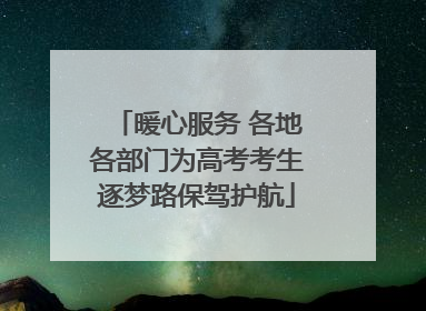 暖心服务 各地各部门为高考考生逐梦路保驾护航