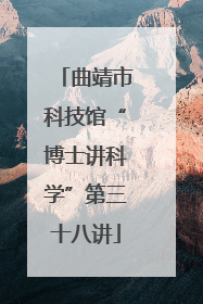 曲靖市科技馆“博士讲科学”第三十八讲