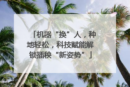 机器“换”人，种地轻松，科技赋能解锁插秧“新姿势”