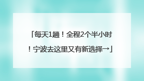 每天1趟！全程2个半小时！宁波去这里又有新选择→