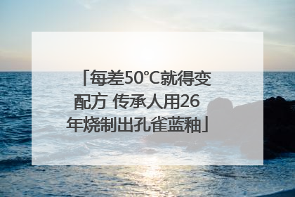 每差50℃就得变配方 传承人用26年烧制出孔雀蓝釉