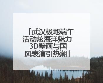 武汉极地端午活动炫海洋魅力 3D壁画与国风表演引热潮