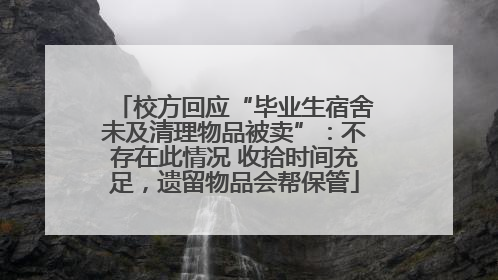 校方回应“毕业生宿舍未及清理物品被卖”：不存在此情况 收拾时间充足，遗留物品会帮保管