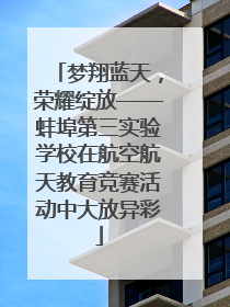 梦翔蓝天，荣耀绽放——蚌埠第三实验学校在航空航天教育竞赛活动中大放异彩