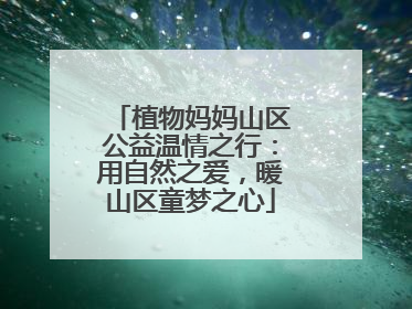 植物妈妈山区公益温情之行：用自然之爱，暖山区童梦之心