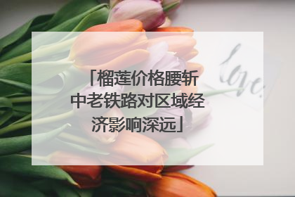 榴莲价格腰斩 中老铁路对区域经济影响深远