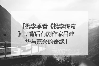 槜李季看《槜李传奇》，背后有剧作家吕建华与嘉兴的奇缘