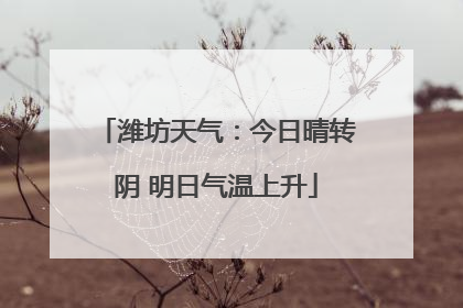 潍坊天气：今日晴转阴 明日气温上升