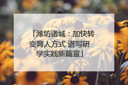 潍坊诸城：加快转变育人方式 谱写研学实践新篇章