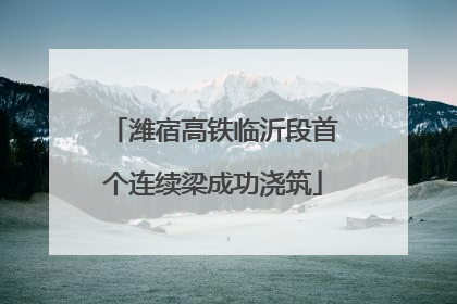 潍宿高铁临沂段首个连续梁成功浇筑