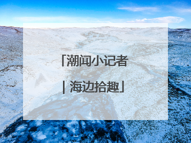 潮闻小记者｜海边拾趣