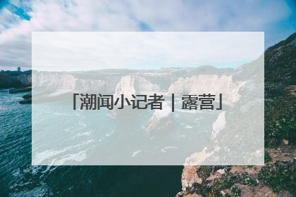潮闻小记者｜露营