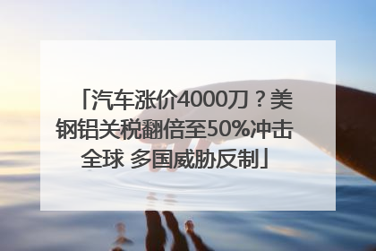 汽车涨价4000刀？美钢铝关税翻倍至50%冲击全球 多国威胁反制