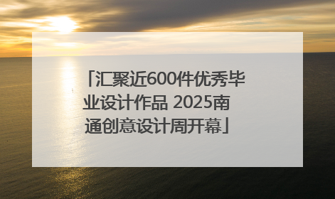 汇聚近600件优秀毕业设计作品 2025南通创意设计周开幕
