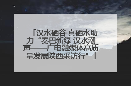 汉水硒谷·真硒水助力“秦巴新绿 汉水潮声——广电融媒体高质量发展陕西采访行”