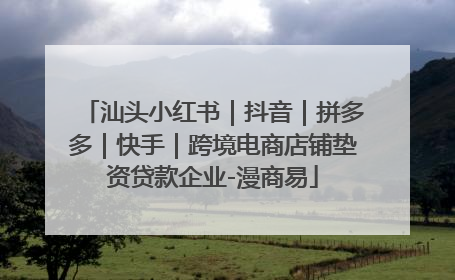 汕头小红书｜抖音｜拼多多｜快手｜跨境电商店铺垫资贷款企业-漫商易