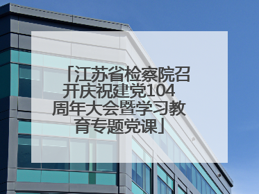 江苏省检察院召开庆祝建党104周年大会暨学习教育专题党课