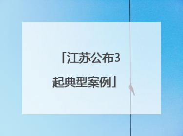江苏公布3起典型案例
